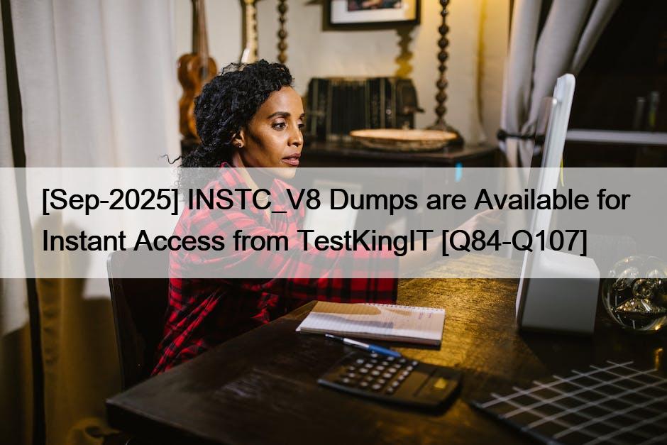 [Sep-2025] INSTC_V8 Dumps are Available for Instant Access from TestKingIT [Q84-Q107]