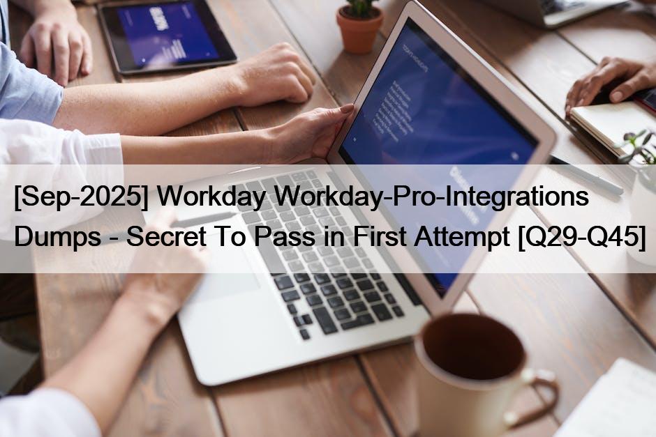 [Sep-2025] Workday Workday-Pro-Integrations Dumps – Secret To Pass in First Attempt [Q29-Q45]