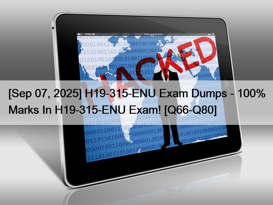 [Sep 07, 2025] H19-315-ENU Exam Dumps – 100% Marks In H19-315-ENU Exam! [Q66-Q80]