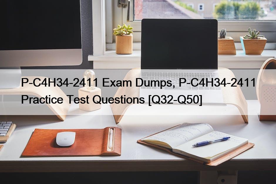P-C4H34-2411 Exam Dumps, P-C4H34-2411 Practice Test Questions [Q32-Q50]
