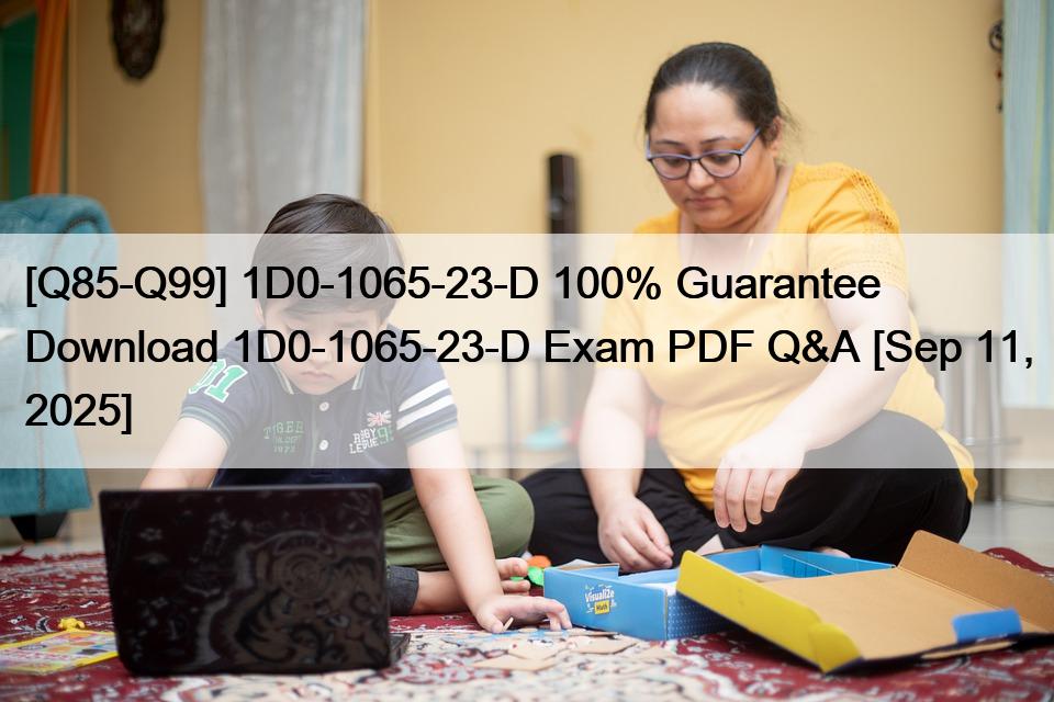 [Q85-Q99] 1D0-1065-23-D 100% Guarantee Download 1D0-1065-23-D Exam PDF Q&A [Sep 11, 2025]