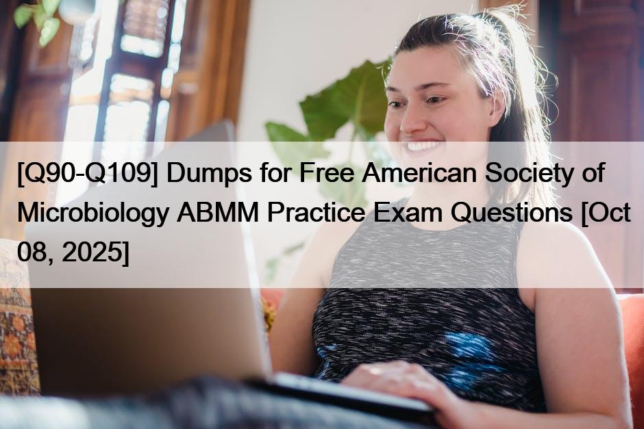 [Q90-Q109] Dumps for Free American Society of Microbiology ABMM Practice Exam Questions [Oct 08, 2025]