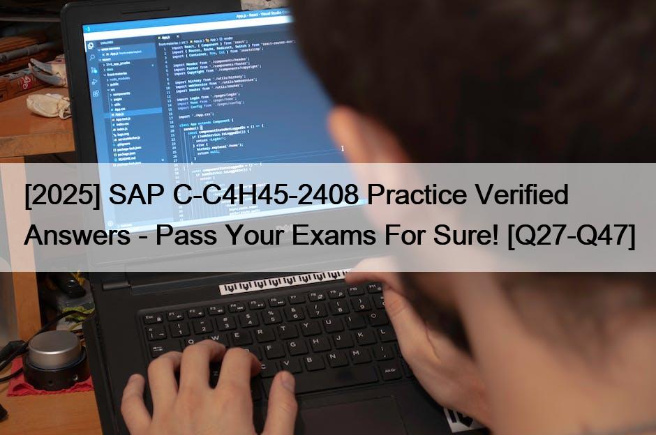 [2025] SAP C-C4H45-2408 Practice Verified Answers – Pass Your Exams For Sure! [Q27-Q47]