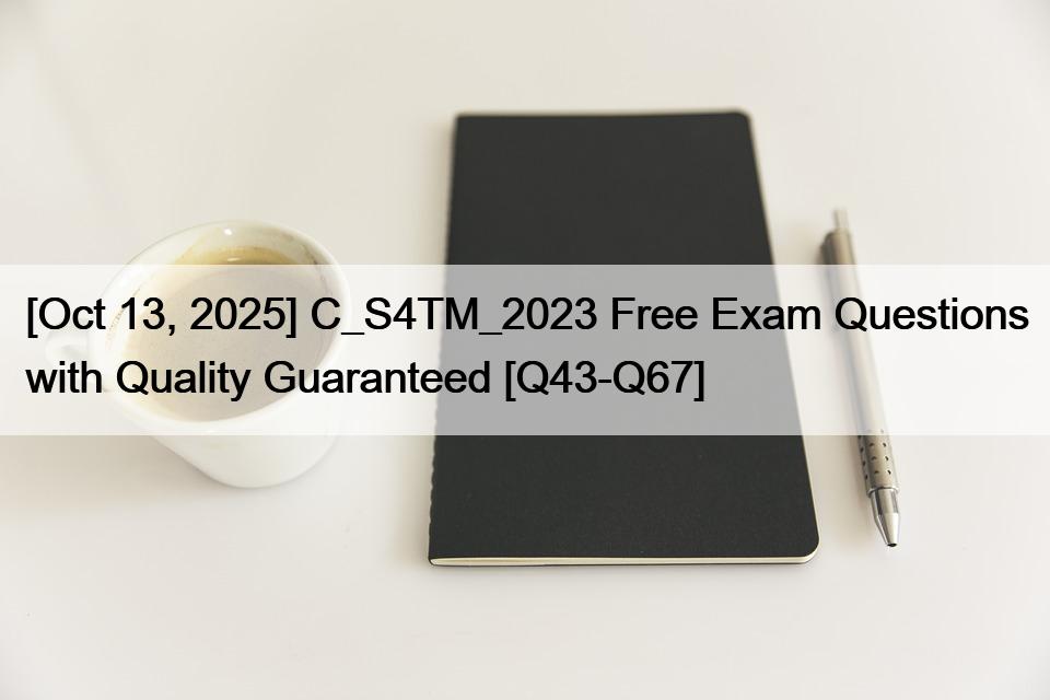 [Oct 13, 2025] C_S4TM_2023 Free Exam Questions with Quality Guaranteed [Q43-Q67]