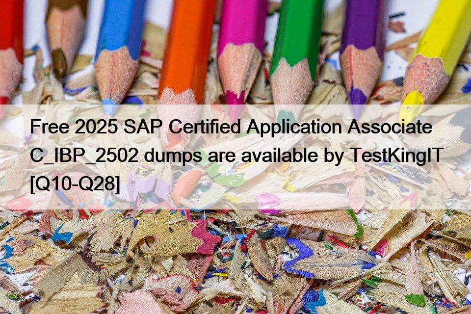 Free 2025 SAP Certified Application Associate C_IBP_2502 dumps are available by TestKingIT [Q10-Q28]