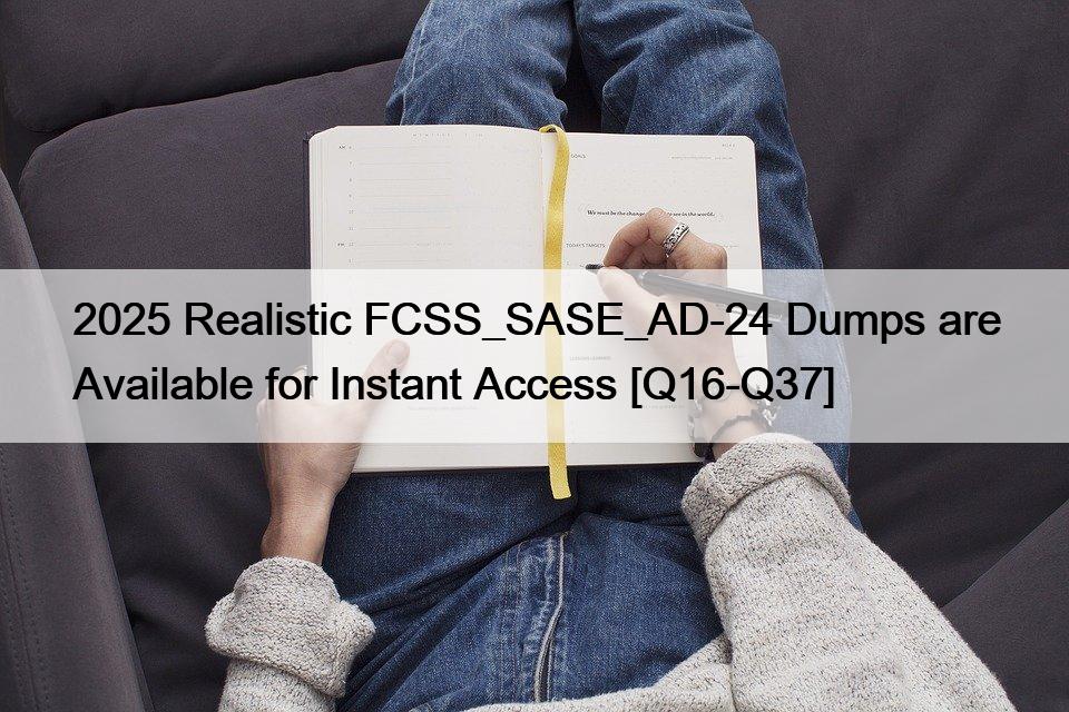 2025 Realistic FCSS_SASE_AD-24 Dumps are Available for Instant Access [Q16-Q37]