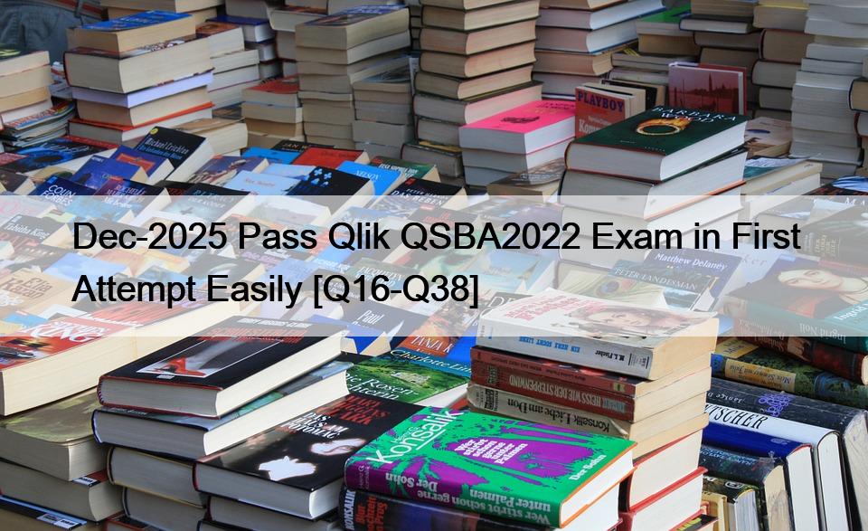 Dec-2025 Pass Qlik QSBA2022 Exam in First Attempt Easily [Q16-Q38]
