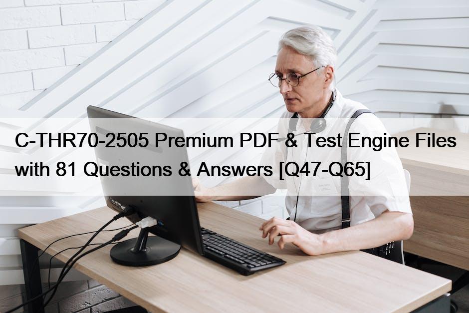 C-THR70-2505 Premium PDF & Test Engine Files with 81 Questions & Answers [Q47-Q65]