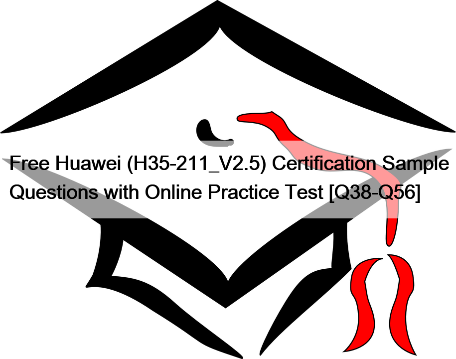 Free Huawei (H35-211_V2.5) Certification Sample Questions with Online Practice Test [Q38-Q56]