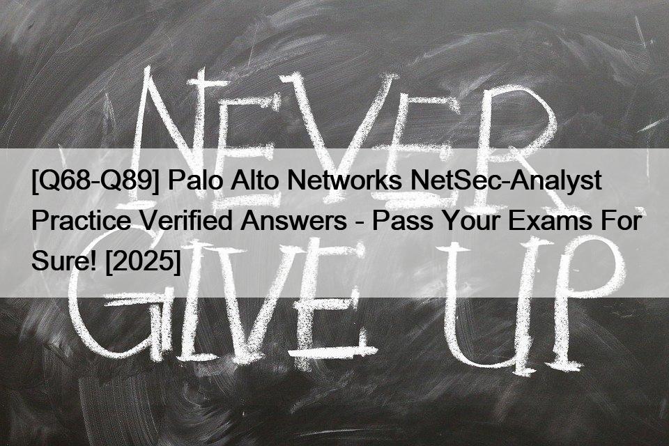 [Q68-Q89] Palo Alto Networks NetSec-Analyst Practice Verified Answers – Pass Your Exams For Sure! [2025]