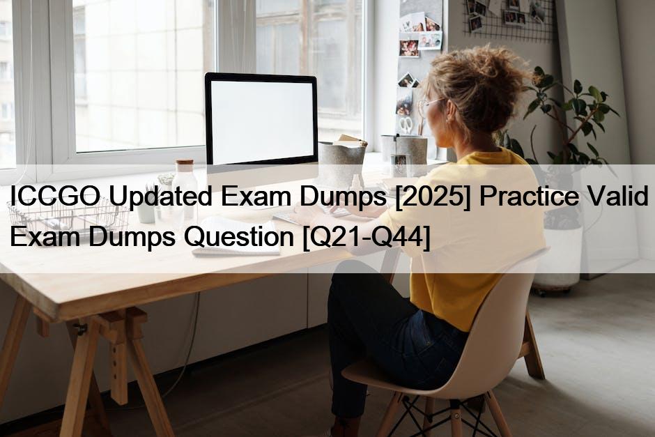 ICCGO Updated Exam Dumps [2025] Practice Valid Exam Dumps Question [Q21-Q44]