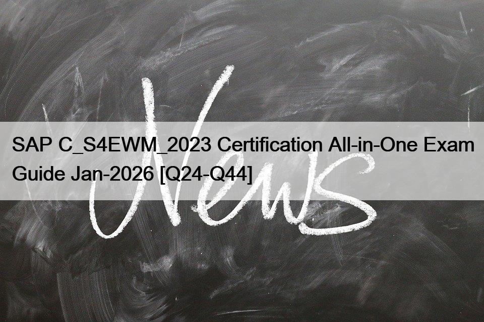 SAP C_S4EWM_2023 Certification All-in-One Exam Guide Jan-2026 [Q24-Q44]