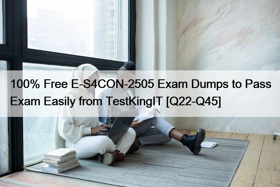 100% Free E-S4CON-2505 Exam Dumps to Pass Exam Easily from TestKingIT [Q22-Q45]