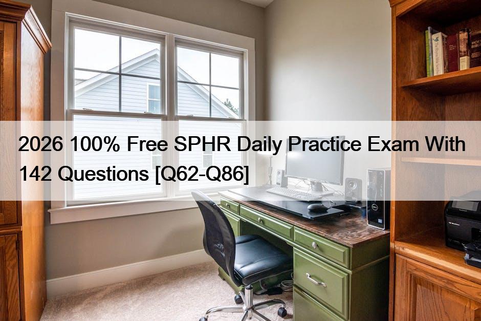 2026 100% Free SPHR Daily Practice Exam With 142 Questions [Q62-Q86]
