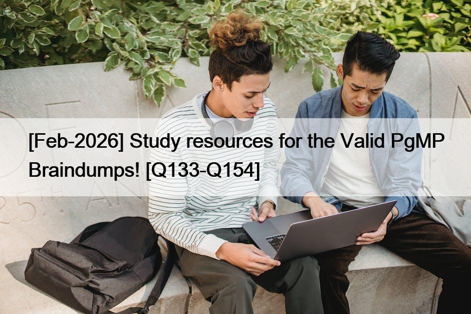 [Feb-2026] Study resources for the Valid PgMP Braindumps! [Q133-Q154]