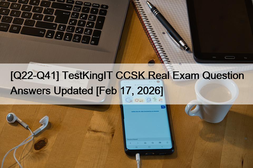 [Q22-Q41] TestKingIT CCSK Real Exam Question Answers Updated [Feb 17, 2026]