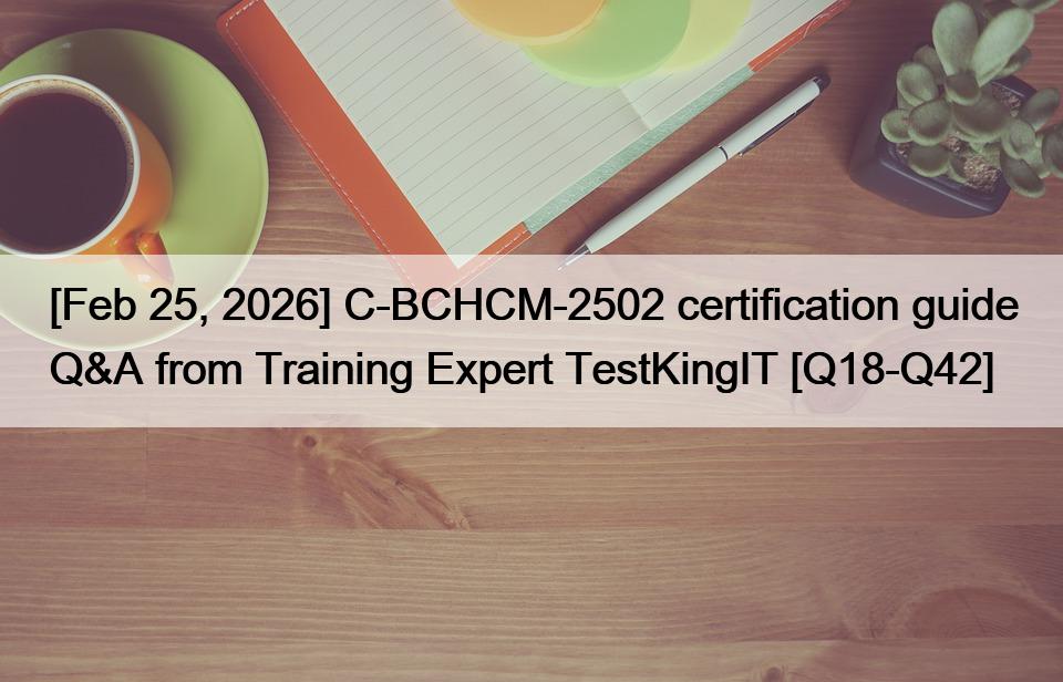 [Feb 25, 2026] C-BCHCM-2502 certification guide Q&A from Training Expert TestKingIT [Q18-Q42]