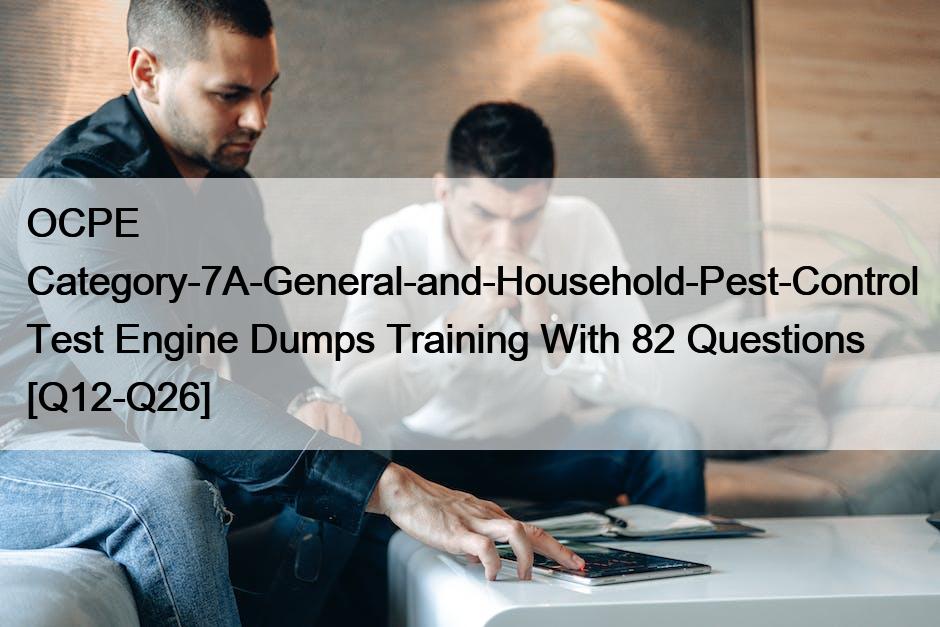 OCPE Category-7A-General-and-Household-Pest-Control Test Engine Dumps Training With 82 Questions [Q12-Q26]