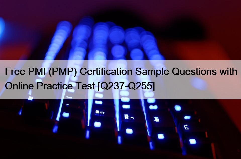 Free PMI (PMP) Certification Sample Questions with Online Practice Test [Q237-Q255]