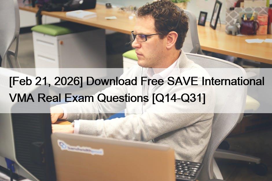 [Feb 21, 2026] Download Free SAVE International VMA Real Exam Questions [Q14-Q31]