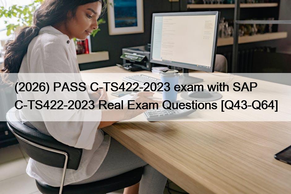 (2026) PASS C-TS422-2023 exam with SAP C-TS422-2023 Real Exam Questions [Q43-Q64]