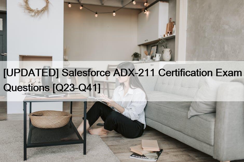 [UPDATED] Salesforce ADX-211 Certification Exam Questions [Q23-Q41]