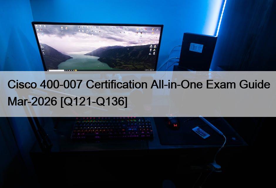 Cisco 400-007 Certification All-in-One Exam Guide Mar-2026 [Q121-Q136]