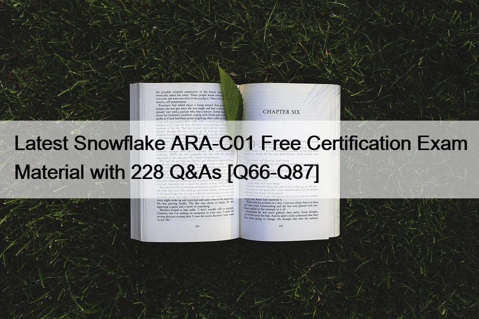 Latest Snowflake ARA-C01 Free Certification Exam Material with 228 Q&As [Q66-Q87]