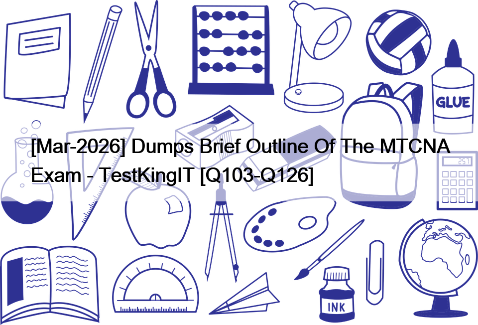 [Mar-2026] Dumps Brief Outline Of The MTCNA Exam – TestKingIT [Q103-Q126]