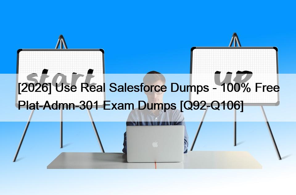 [2026] Use Real Salesforce Dumps – 100% Free Plat-Admn-301 Exam Dumps [Q92-Q106]