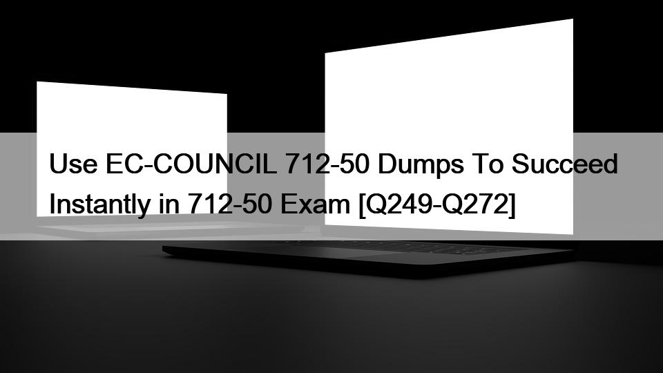 Use EC-COUNCIL 712-50 Dumps To Succeed Instantly in 712-50 Exam [Q249-Q272]