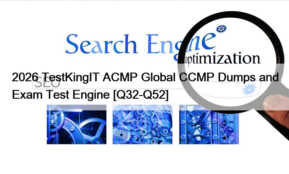 2026 TestKingIT ACMP Global CCMP Dumps and Exam Test Engine [Q32-Q52]