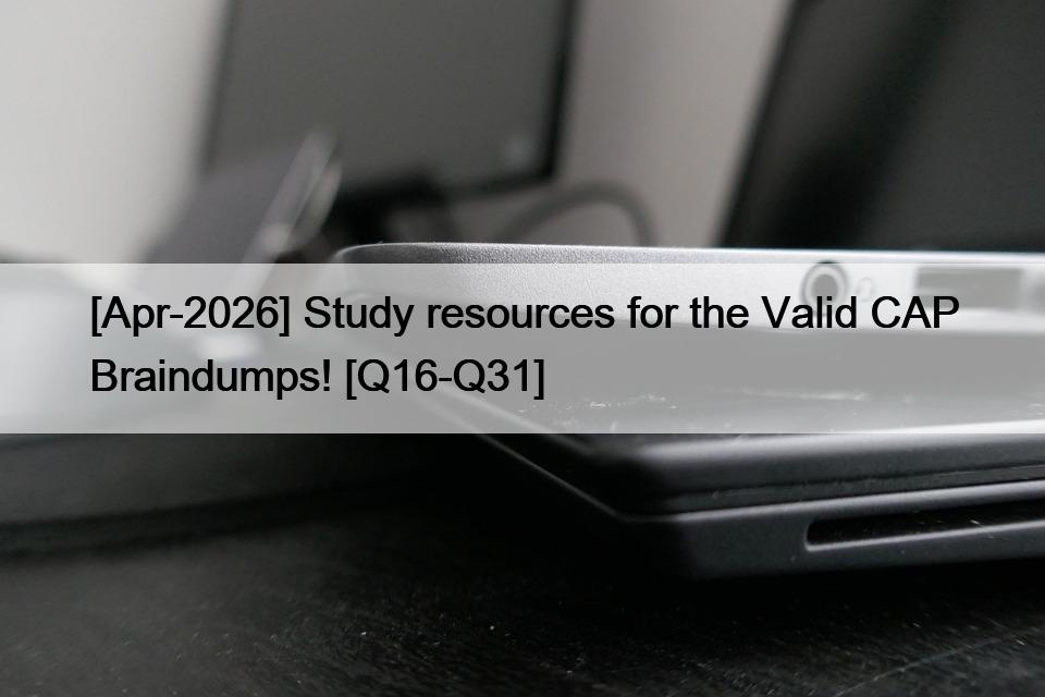 [Apr-2026] Study resources for the Valid CAP Braindumps! [Q16-Q31]