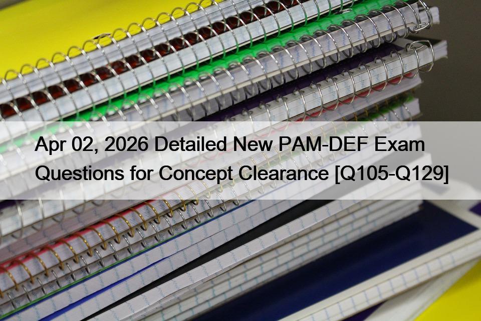 Apr 02, 2026 Detailed New PAM-DEF Exam Questions for Concept Clearance [Q105-Q129]