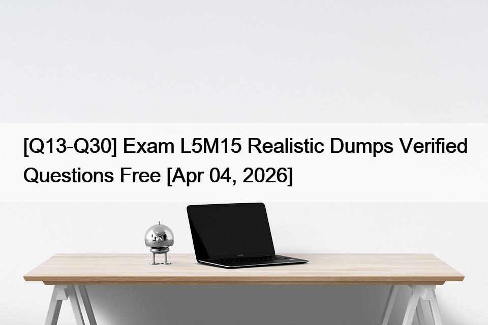 [Q13-Q30] Exam L5M15 Realistic Dumps Verified Questions Free [Apr 04, 2026]