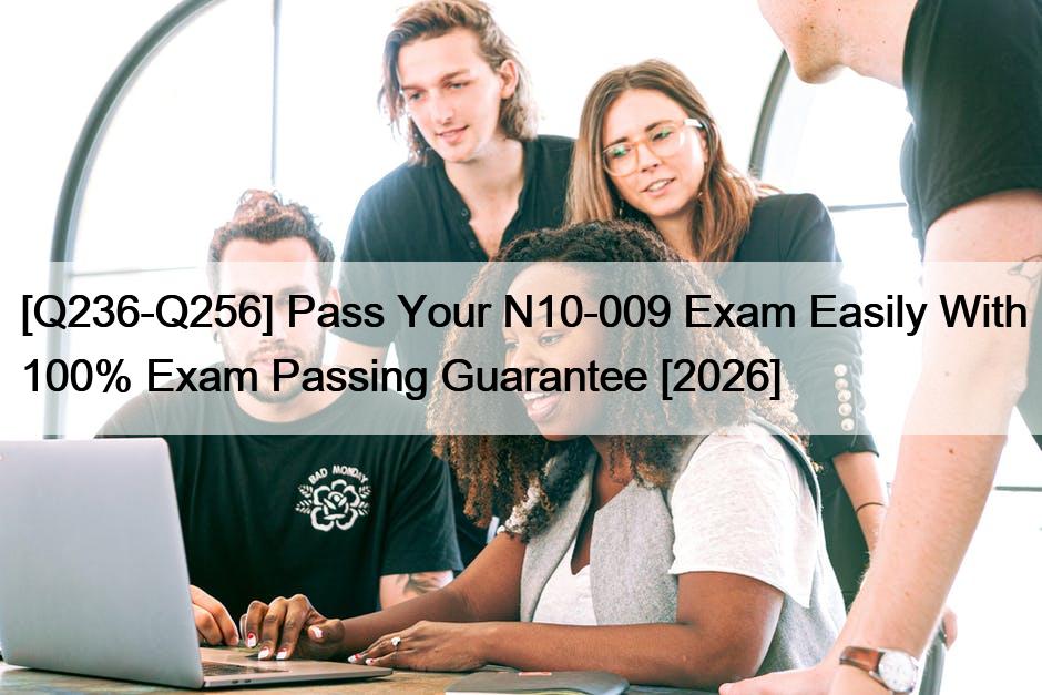 [Q236-Q256] Pass Your N10-009 Exam Easily With 100% Exam Passing Guarantee [2026]