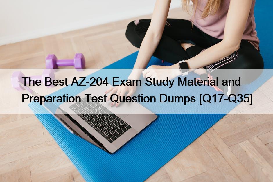 The Best AZ-204 Exam Study Material and Preparation Test Question Dumps [Q17-Q35]