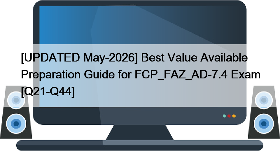 [UPDATED May-2026] Best Value Available Preparation Guide for FCP_FAZ_AD-7.4 Exam [Q21-Q44]