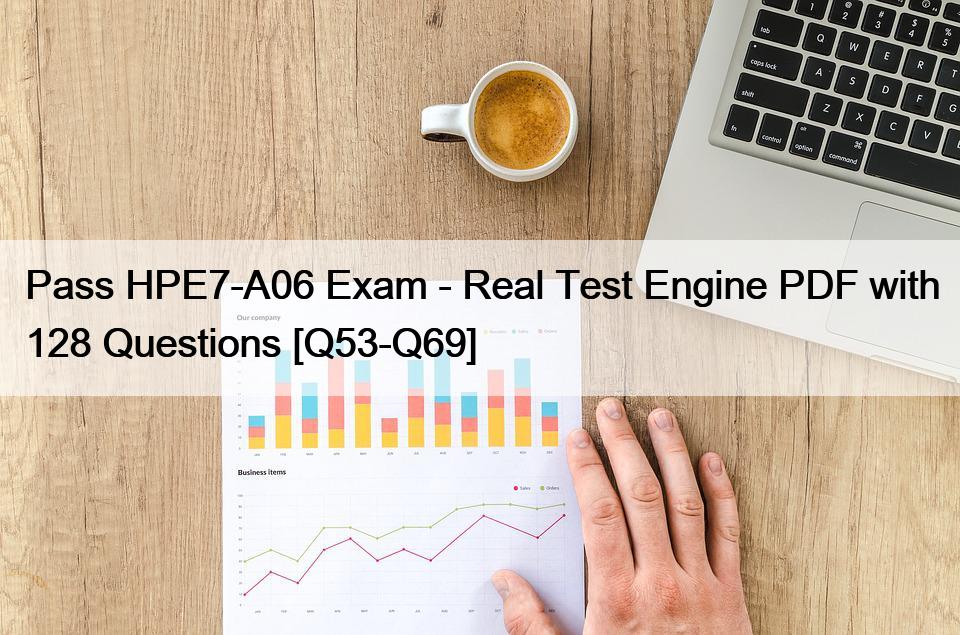 Pass HPE7-A06 Exam – Real Test Engine PDF with 128 Questions [Q53-Q69]