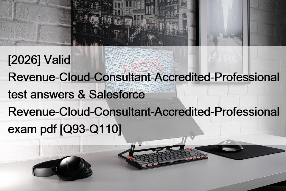 [2026] Valid Revenue-Cloud-Consultant-Accredited-Professional test answers & Salesforce Revenue-Cloud-Consultant-Accredited-Professional exam pdf [Q93-Q110]