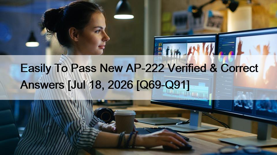 Easily To Pass New AP-222 Verified & Correct Answers [Jul 18, 2026 [Q69-Q91]