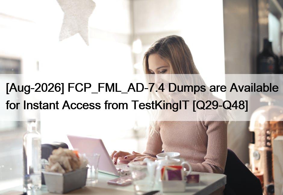 [Aug-2026] FCP_FML_AD-7.4 Dumps are Available for Instant Access from TestKingIT [Q29-Q48]