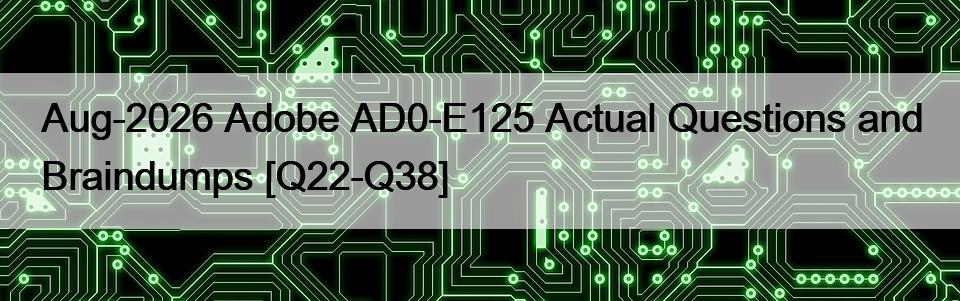 Aug-2026 Adobe AD0-E125 Actual Questions and Braindumps [Q22-Q38]
