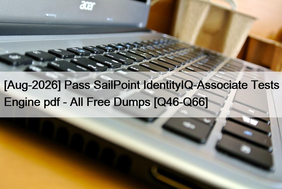 [Aug-2026] Pass SailPoint IdentityIQ-Associate Tests Engine pdf – All Free Dumps [Q46-Q66]
