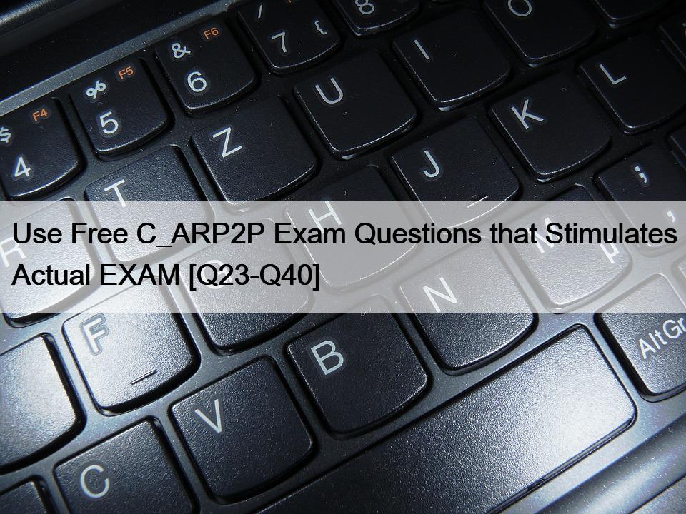 Use Free C_ARP2P Exam Questions that Stimulates Actual EXAM [Q23-Q40]