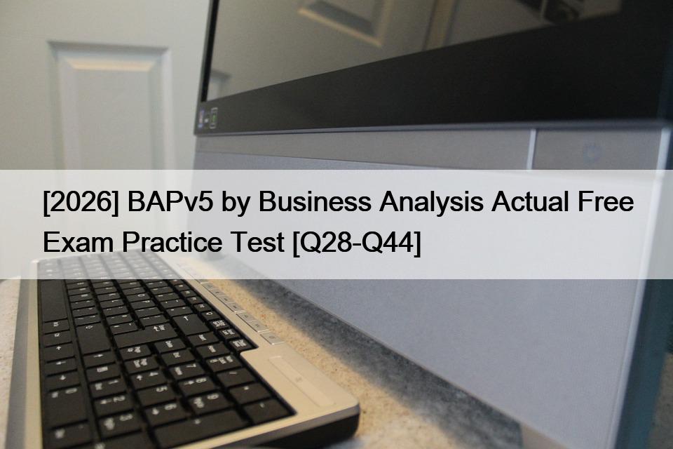 [2026] BAPv5 by Business Analysis Actual Free Exam Practice Test [Q28-Q44]