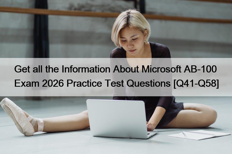 Get all the Information About Microsoft AB-100 Exam 2026 Practice Test Questions [Q41-Q58]