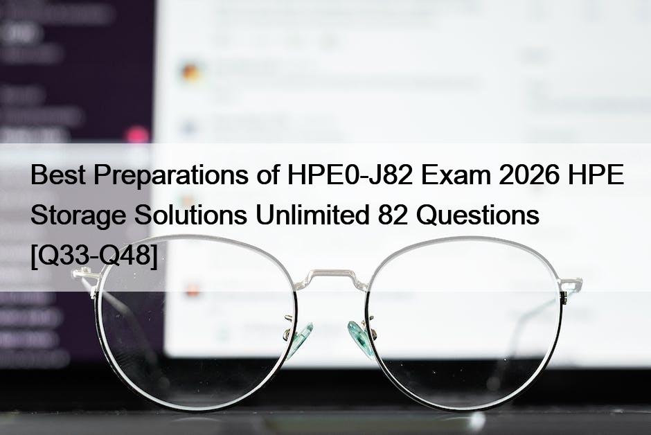 Best Preparations of HPE0-J82 Exam 2026 HPE Storage Solutions Unlimited 82 Questions [Q33-Q48]