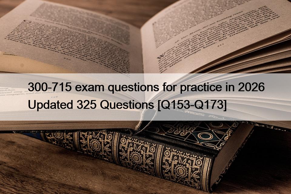 300-715 exam questions for practice in 2026 Updated 325 Questions [Q153-Q173]