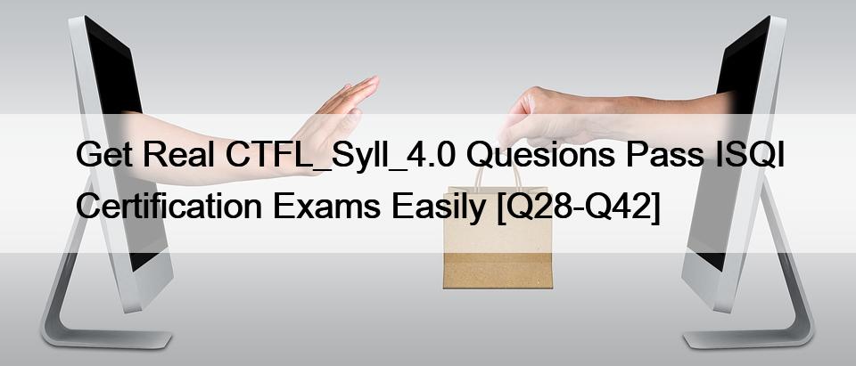 Get Real CTFL_Syll_4.0 Quesions Pass ISQI Certification Exams Easily [Q28-Q42]